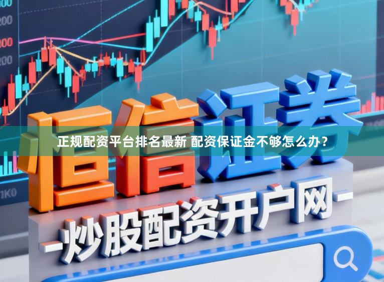 正规配资平台排名最新 配资保证金不够怎么办？