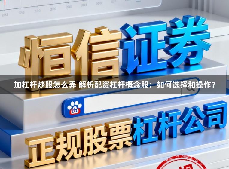 加杠杆炒股怎么弄 解析配资杠杆概念股：如何选择和操作？