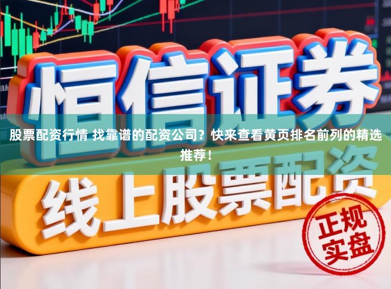 股票配资行情 找靠谱的配资公司？快来查看黄页排名前列的精选推荐！