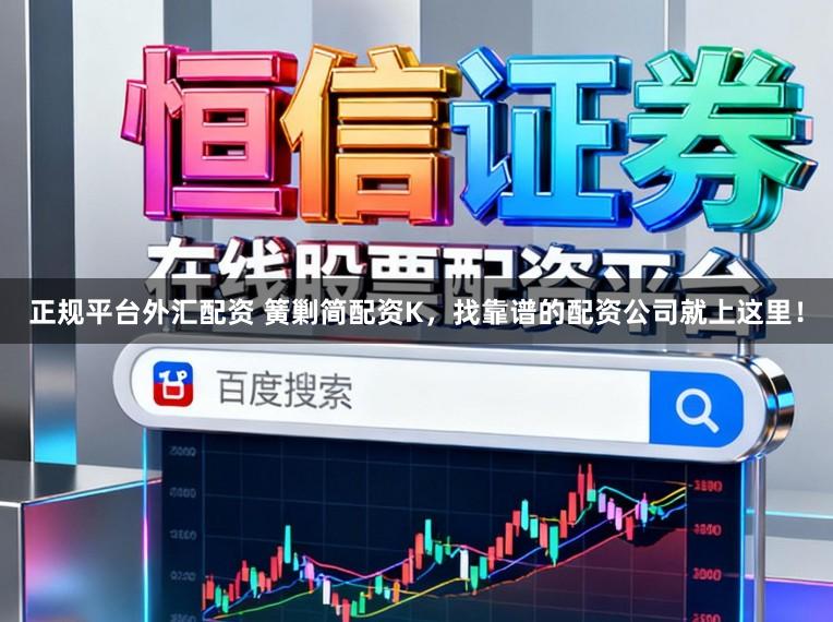 正规平台外汇配资 簧剿简配资K，找靠谱的配资公司就上这里！
