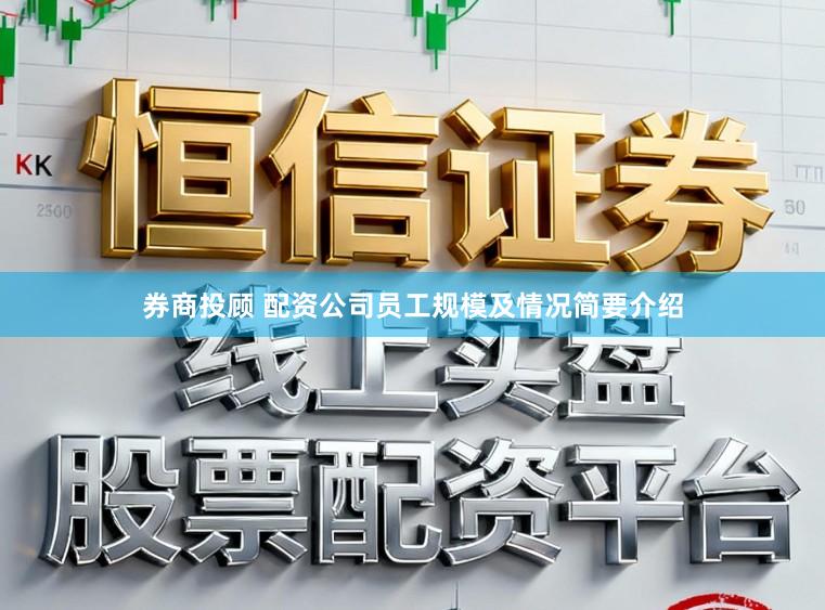 券商投顾 配资公司员工规模及情况简要介绍