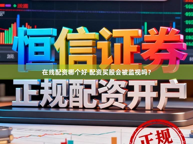 在线配资哪个好 配资买股会被监视吗？