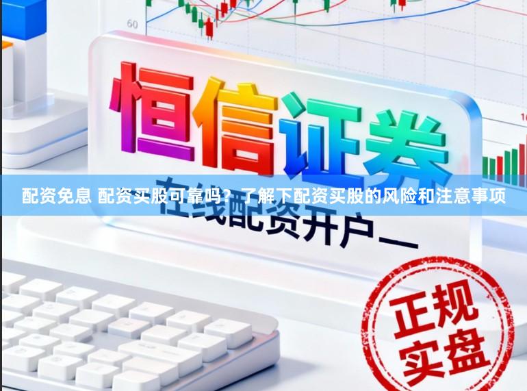 配资免息 配资买股可靠吗？了解下配资买股的风险和注意事项
