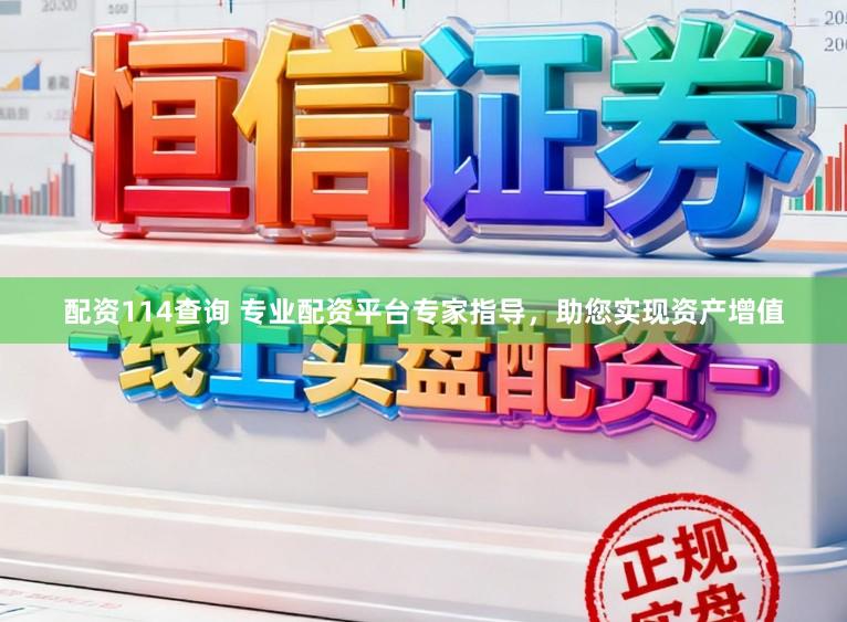 配资114查询 专业配资平台专家指导，助您实现资产增值