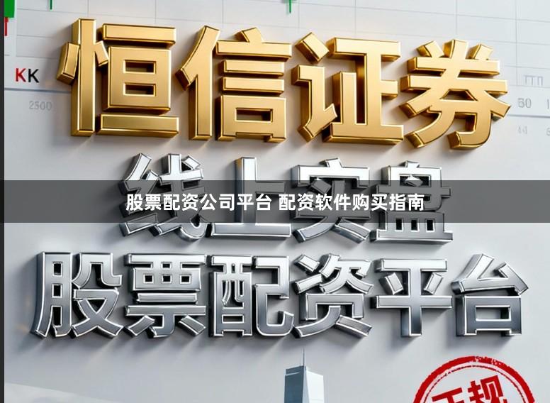 股票配资公司平台 配资软件购买指南