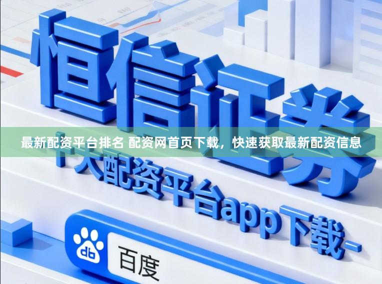 最新配资平台排名 配资网首页下载，快速获取最新配资信息