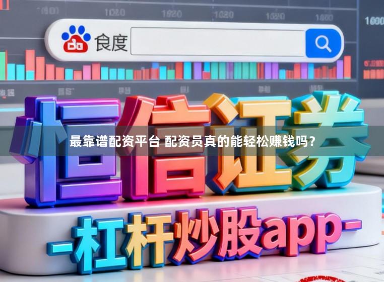 最靠谱配资平台 配资员真的能轻松赚钱吗？