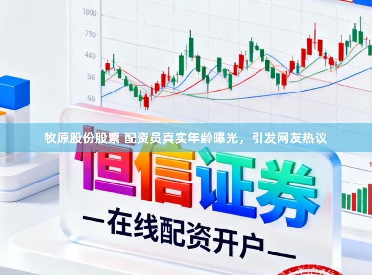 牧原股份股票 配资员真实年龄曝光，引发网友热议