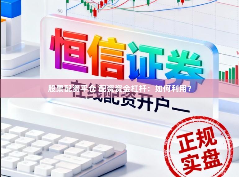股票配资平仓 配资资金杠杆：如何利用？