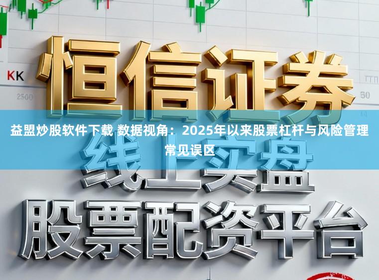 益盟炒股软件下载 数据视角：2025年以来股票杠杆与风险管理常见误区