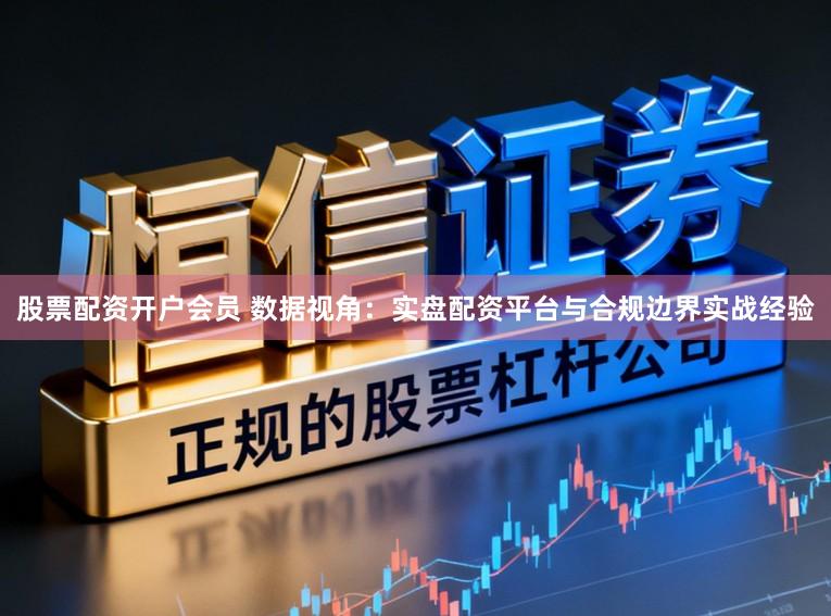 股票配资开户会员 数据视角：实盘配资平台与合规边界实战经验
