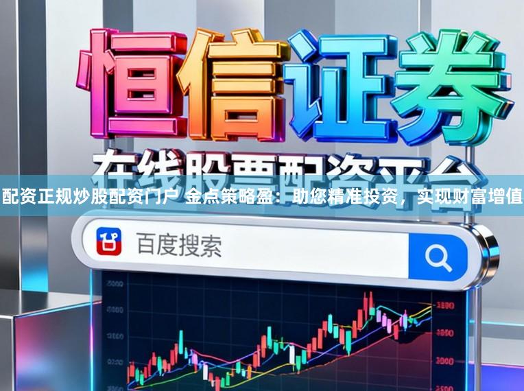 配资正规炒股配资门户 金点策略盈：助您精准投资，实现财富增值