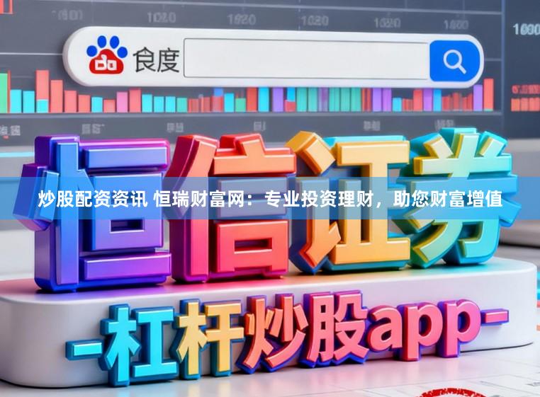 炒股配资资讯 恒瑞财富网：专业投资理财，助您财富增值