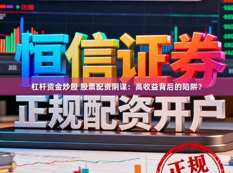 杠杆资金炒股 股票配资阴谋：高收益背后的陷阱？