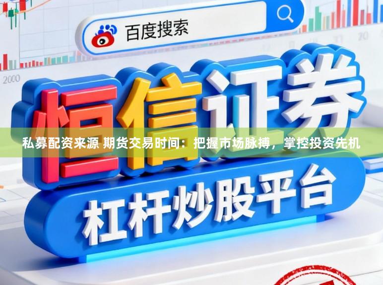 私募配资来源 期货交易时间：把握市场脉搏，掌控投资先机